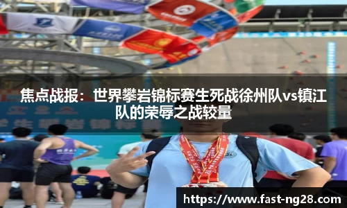 焦点战报：世界攀岩锦标赛生死战徐州队vs镇江队的荣辱之战较量