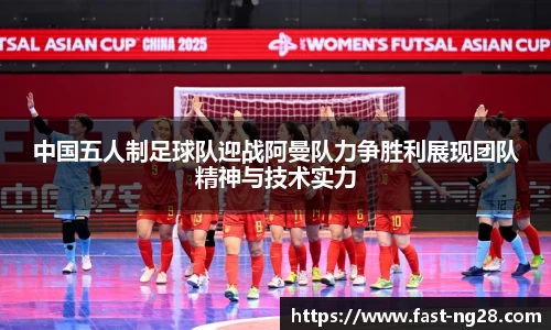 中国五人制足球队迎战阿曼队力争胜利展现团队精神与技术实力